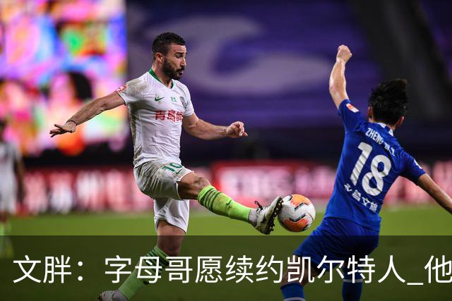 文胖：字母哥愿续约凯尔特人 他的经纪人参与交易让绿军感到不安
